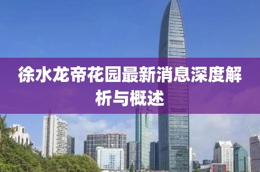 徐水龍帝花園最新消息深度解析與概述