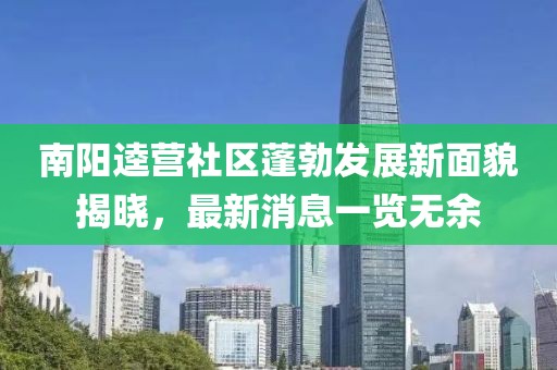 南陽逵營社區(qū)蓬勃發(fā)展新面貌揭曉，最新消息一覽無余