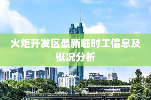 火炬開發(fā)區(qū)最新臨時(shí)工信息及概況分析