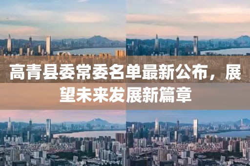 高青縣委常委名單最新公布，展望未來(lái)發(fā)展新篇章