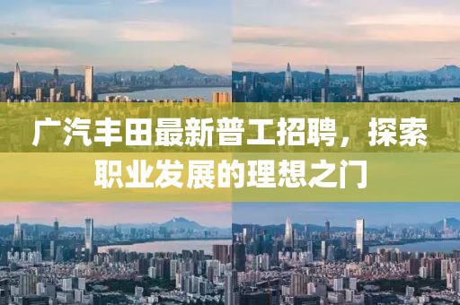 廣汽豐田最新普工招聘，探索職業(yè)發(fā)展的理想之門