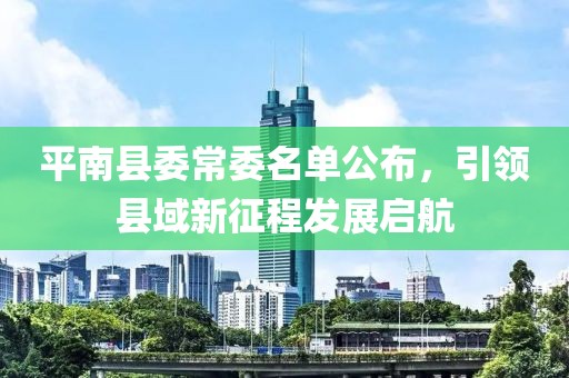 平南縣委常委名單公布，引領(lǐng)縣域新征程發(fā)展啟航