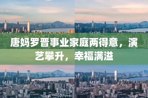 唐媽羅晉事業(yè)家庭兩得意，演藝攀升，幸福滿溢