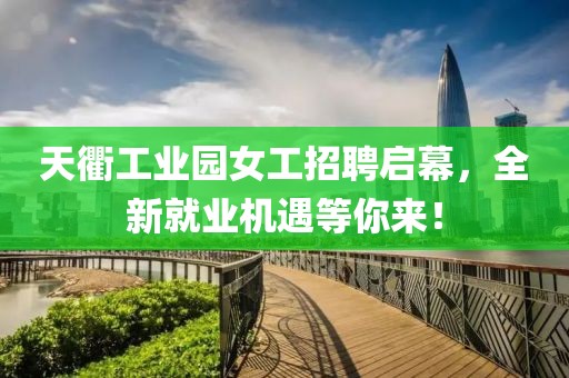 天衢工業(yè)園女工招聘啟幕，全新就業(yè)機遇等你來！