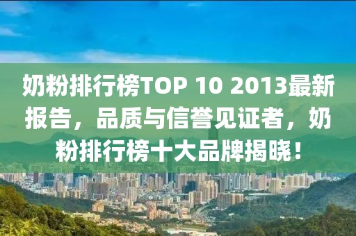 奶粉排行榜TOP 10 2013最新報(bào)告，品質(zhì)與信譽(yù)見(jiàn)證者，奶粉排行榜十大品牌揭曉！