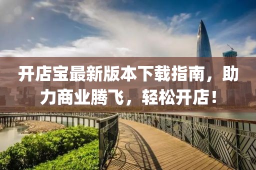 開店寶最新版本下載指南，助力商業(yè)騰飛，輕松開店！