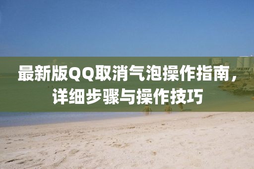 最新版QQ取消氣泡操作指南，詳細(xì)步驟與操作技巧