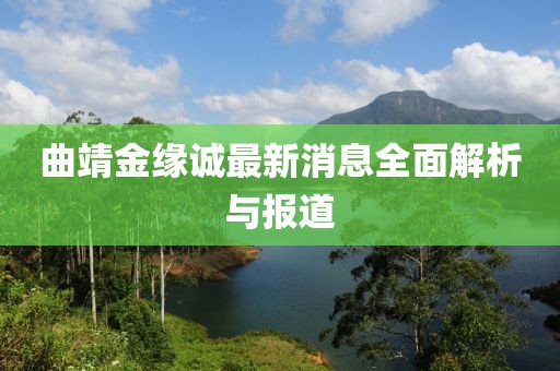 曲靖金緣誠(chéng)最新消息全面解析與報(bào)道