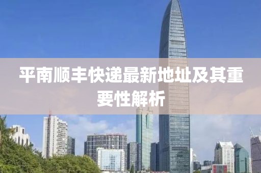 平南順豐快遞最新地址及其重要性解析