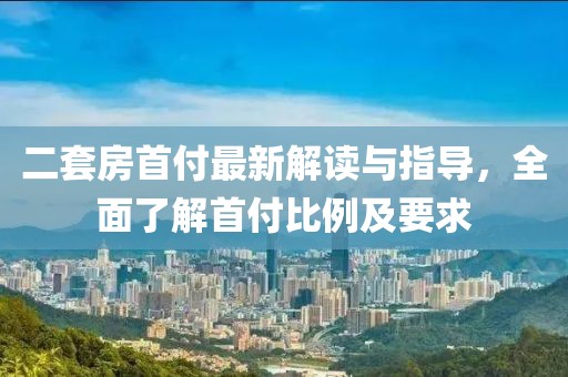 二套房首付最新解讀與指導(dǎo)，全面了解首付比例及要求