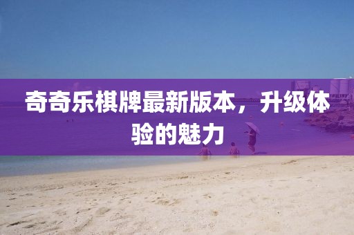 奇奇樂棋牌最新版本，升級體驗(yàn)的魅力