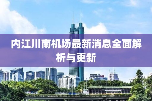 內(nèi)江川南機場最新消息全面解析與更新