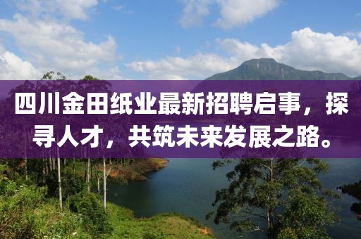 四川金田紙業(yè)最新招聘啟事，探尋人才，共筑未來(lái)發(fā)展之路。