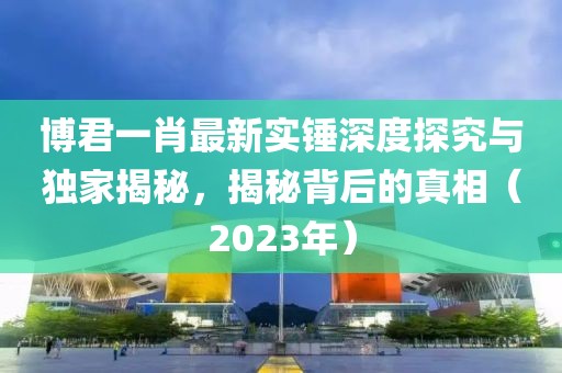 博君一肖最新實錘深度探究與獨家揭秘，揭秘背后的真相（2023年）