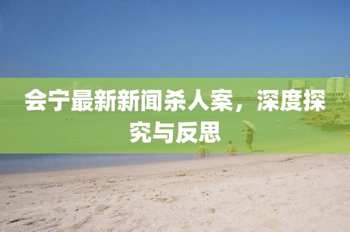 會寧最新新聞殺人案，深度探究與反思