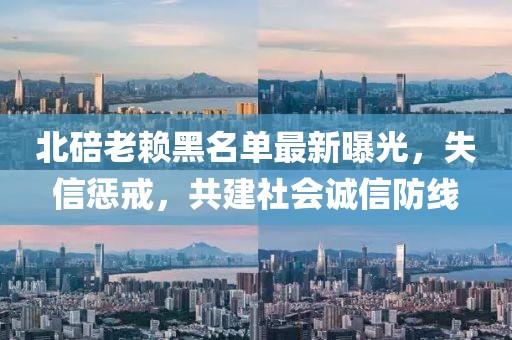 北碚老賴黑名單最新曝光，失信懲戒，共建社會誠信防線