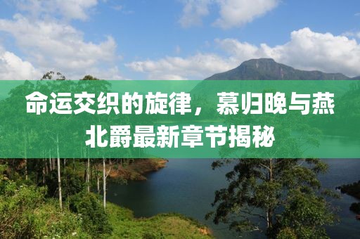 命運(yùn)交織的旋律，慕歸晚與燕北爵最新章節(jié)揭秘