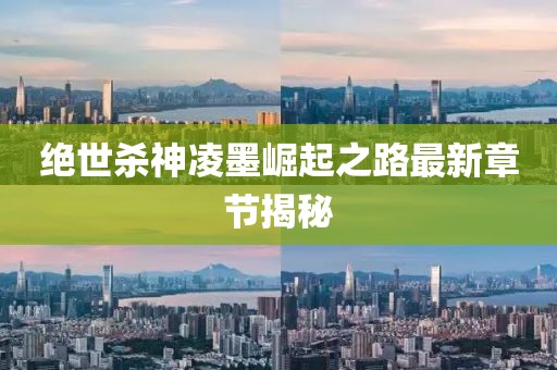 絕世殺神凌墨崛起之路最新章節(jié)揭秘