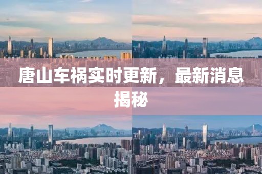 唐山車禍實(shí)時(shí)更新，最新消息揭秘