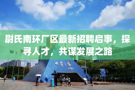 尉氏南環(huán)廠區(qū)最新招聘啟事，探尋人才，共謀發(fā)展之路