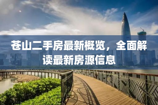 蒼山二手房最新概覽，全面解讀最新房源信息