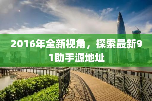 2016年全新視角，探索最新91助手源地址
