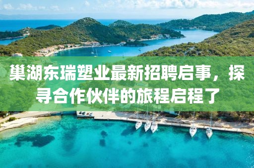 巢湖東瑞塑業(yè)最新招聘啟事，探尋合作伙伴的旅程啟程了