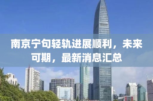 南京寧句輕軌進展順利，未來可期，最新消息匯總