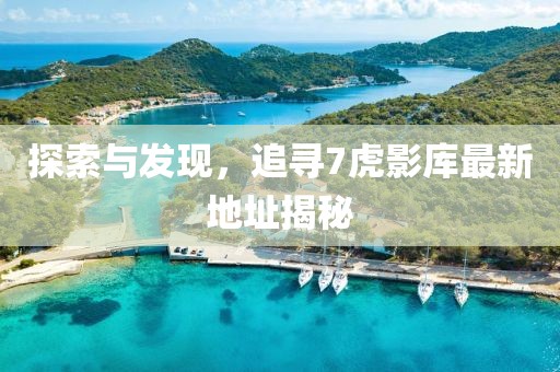 探索與發(fā)現，追尋7虎影庫最新地址揭秘