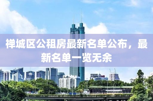 禪城區(qū)公租房最新名單公布，最新名單一覽無(wú)余