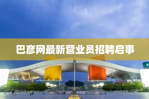 巴彥網(wǎng)最新營業(yè)員招聘啟事