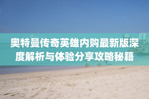 奧特曼傳奇英雄內(nèi)購(gòu)最新版深度解析與體驗(yàn)分享攻略秘籍