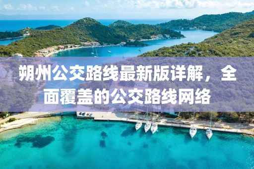 朔州公交路線最新版詳解，全面覆蓋的公交路線網(wǎng)絡(luò)