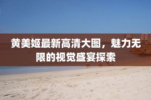 黃美姬最新高清大圖，魅力無限的視覺盛宴探索