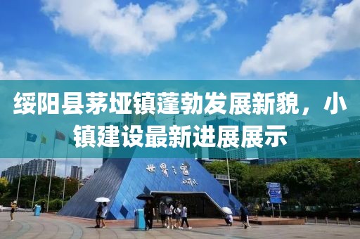 綏陽縣茅埡鎮(zhèn)蓬勃發(fā)展新貌，小鎮(zhèn)建設最新進展展示