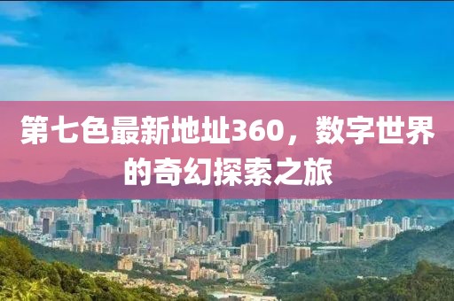 第七色最新地址360，數(shù)字世界的奇幻探索之旅