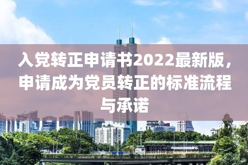 入黨轉(zhuǎn)正申請書2022最新版，申請成為黨員轉(zhuǎn)正的標準流程與承諾