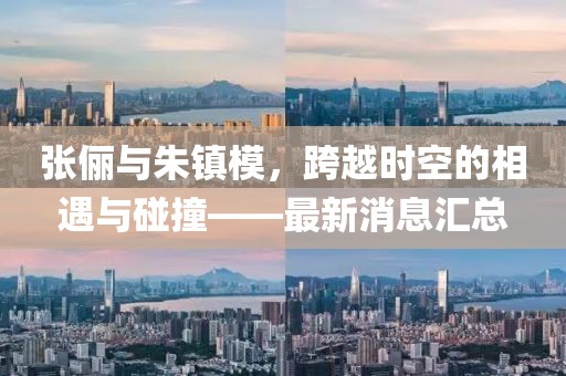 張儷與朱鎮(zhèn)模，跨越時(shí)空的相遇與碰撞——最新消息匯總