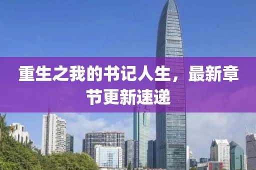 重生之我的書記人生，最新章節(jié)更新速遞