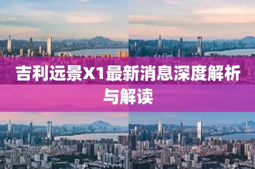 吉利遠(yuǎn)景X1最新消息深度解析與解讀