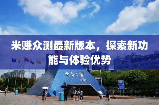 米賺眾測最新版本，探索新功能與體驗優(yōu)勢