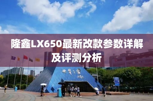 隆鑫LX650最新改款參數(shù)詳解及評測分析