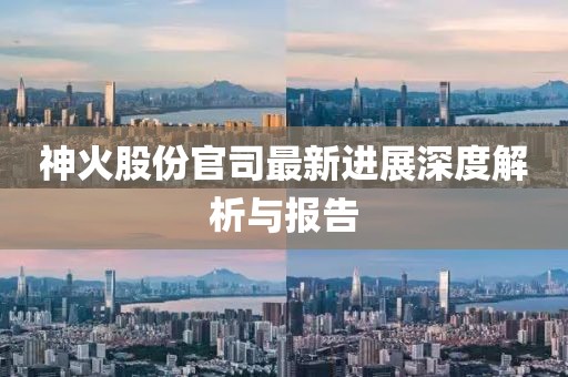神火股份官司最新進(jìn)展深度解析與報(bào)告