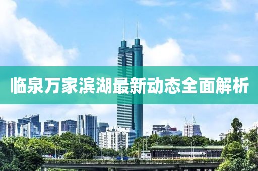 臨泉萬家濱湖最新動態(tài)全面解析