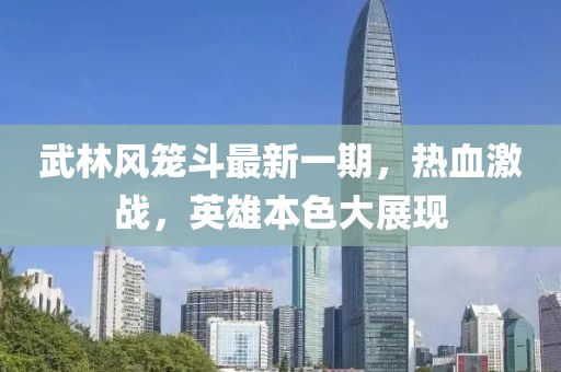 武林風籠斗最新一期，熱血激戰(zhàn)，英雄本色大展現(xiàn)