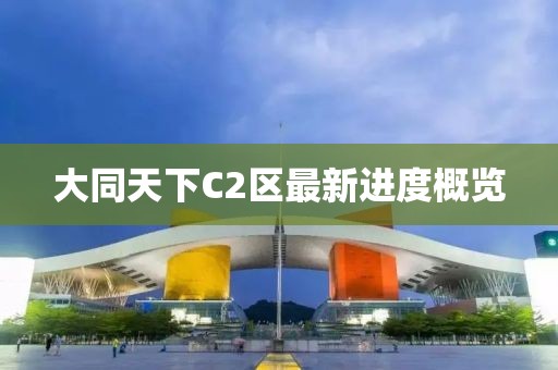 大同天下C2區(qū)最新進(jìn)度概覽
