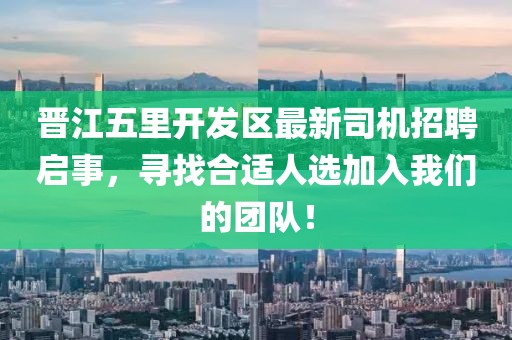 晉江五里開(kāi)發(fā)區(qū)最新司機(jī)招聘啟事，尋找合適人選加入我們的團(tuán)隊(duì)！
