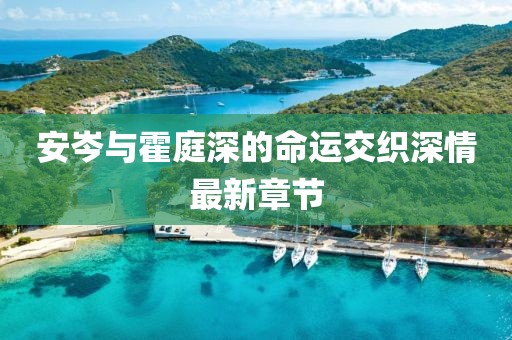 安岑與霍庭深的命運(yùn)交織深情最新章節(jié)