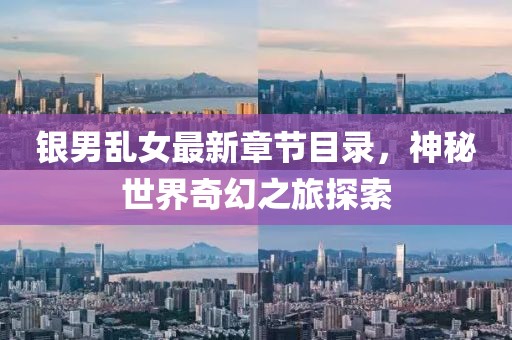 銀男亂女最新章節(jié)目錄，神秘世界奇幻之旅探索