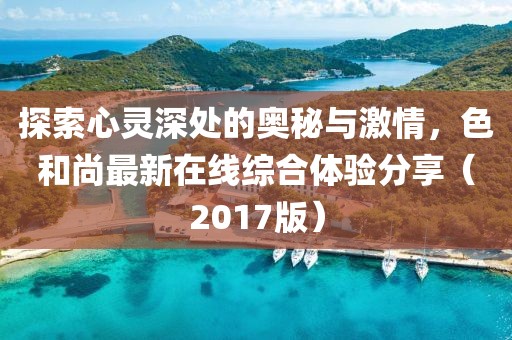 探索心靈深處的奧秘與激情，色和尚最新在線(xiàn)綜合體驗(yàn)分享（2017版）